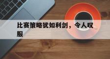 开云下载-比赛策略犹如利剑，令人叹服