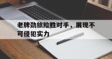 开云APP-老牌劲旅险胜对手，展现不可侵犯实力