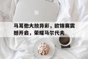 开云体育入口-马耳他大放异彩，欧锦赛震撼开启，荣耀马尔代夫的简单介绍