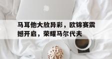 开云体育入口-马耳他大放异彩，欧锦赛震撼开启，荣耀马尔代夫的简单介绍
